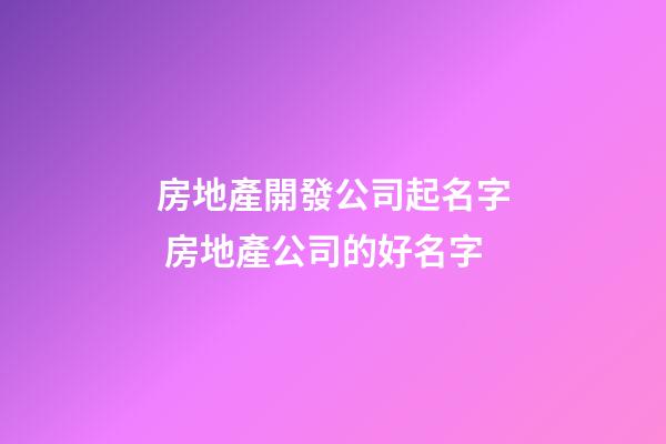 房地產開發公司起名字 房地產公司的好名字-第1張-公司起名-玄機派